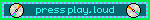 press play, loud